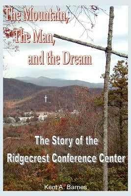 The Mountain, the Man and the Dream: The Story of the Ridgecrest Conference Center by Barnes, Kent A.