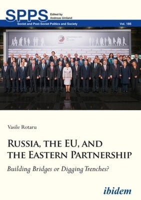 Russia, the Eu, and the Eastern Partnership: Building Bridges or Digging Trenches? by Rotaru, Vasile