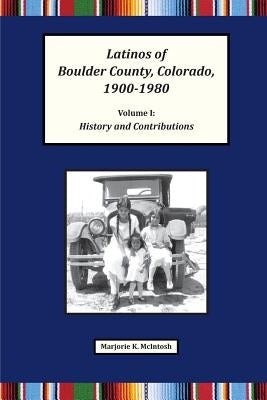 Latinos of Boulder County, Colorado, 1900-1980: Volume One: History and Contributions by McIntosh, Marjorie Keniston