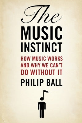 The Music Instinct: How Music Works and Why We Can't Do Without It by Ball, Philip