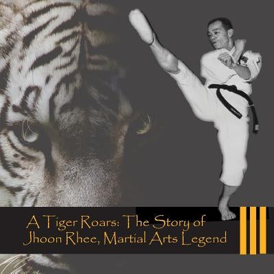 A Tiger Roars: The Story of Jhoon Rhee, Martial Arts Legend by Pineda, Francis