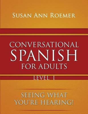 Conversational Spanish For Adults Seeing What You're Hearing! Level I by Roemer, Susan Ann