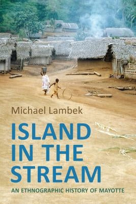 Island in the Stream: An Ethnographic History of Mayotte by Lambek, Michael