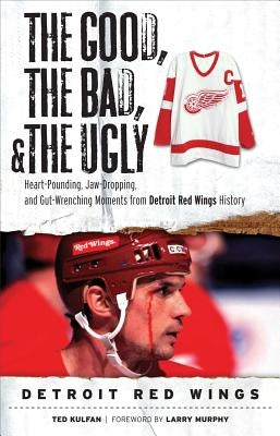 Good, the Bad, & the Ugly: Detroit Red Wings by Kulfan, Ted