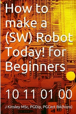 How to make a Robot Today! for Beginners by Kinsley, J.