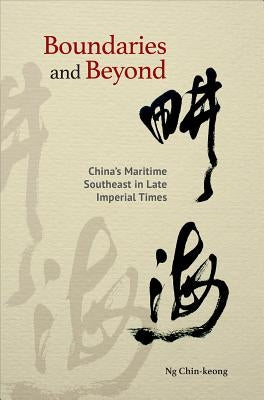 Boundaries and Beyond: China's Maritime Southeast in Late Imperial Times by Chin-Keong, Ng