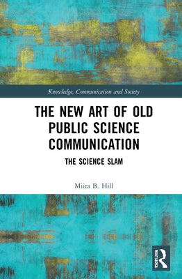 The New Art of Old Public Science Communication: The Science Slam by Hill, Miira B.