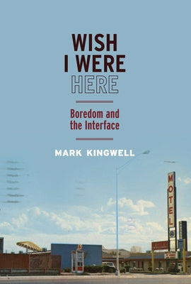 Wish I Were Here: Boredom and the Interface by Kingwell, Mark
