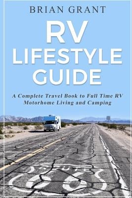 RV Lifestyle Guide: A Complete Travel Book to Full Time RV Motorhome Living and Camping by Grant, Brian
