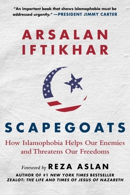 Scapegoats: How Islamophobia Helps Our Enemies and Threatens Our Freedoms by Iftikhar, Arsalan