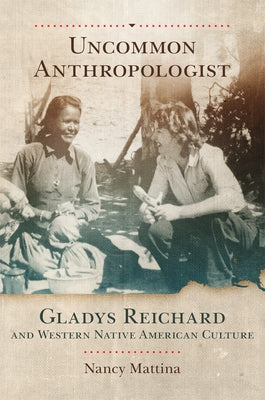 Uncommon Anthropologist: Gladys Reichard and Western Native American Culture by Mattina, Nancy