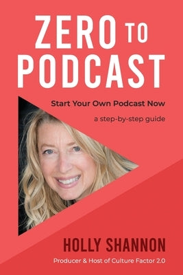 Zero To Podcast: Start Your Podcast Now, a Step-by-Step Book by Shannon, Holly