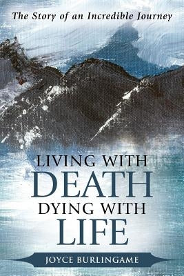 Living with Death, Dying with Life: The Story of an Incredible Journey by Burlingame, Joyce