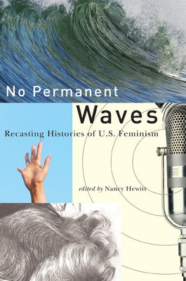 No Permanent Waves: Recasting Histories of U.S. Feminism by Hewitt, Nancy a.