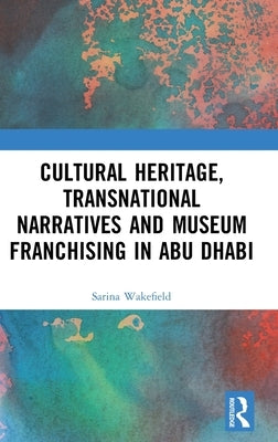Cultural Heritage, Transnational Narratives and Museum Franchising in Abu Dhabi by Wakefield, Sarina
