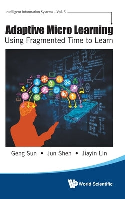 Adaptive Micro Learning - Using Fragmented Time to Learn by Sun, Geng