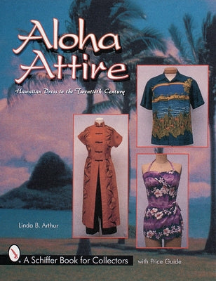 Aloha Attire: Hawaiian Dress in the Twentieth Century by Arthur, Linda B.