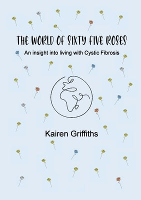 The World of Sixty Five Roses: An insight into living with Cystic Fibrosis by Griffiths, Kairen