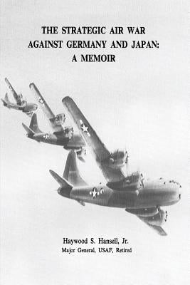 The Strategic Air War Against Germany and Japan: A Memoir by Hansell, Jr. Usaf Major General Haywoo