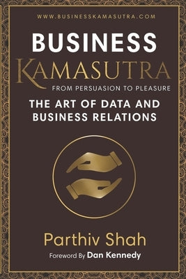 Business KAMASUTRA FROM PERSUASION TO PLEASURE: The Art of Data and Business Relations by Kennedy, Dan