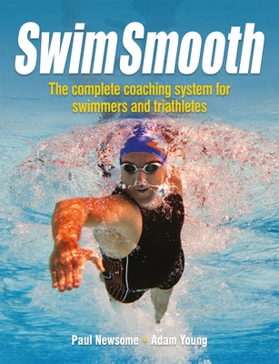 Swim Smooth: The Complete Coaching Programme for Swimmers and Triathletes by Young, Adam