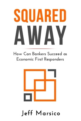 Squared Away: How Can Bankers Succeed as Economic First Responders by Marsico, Jeffrey