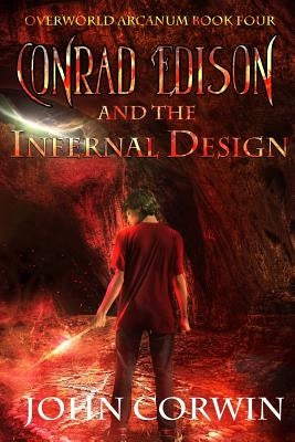 Conrad Edison and the Infernal Design: Overworld Arcanum Book Four by Corwin, John