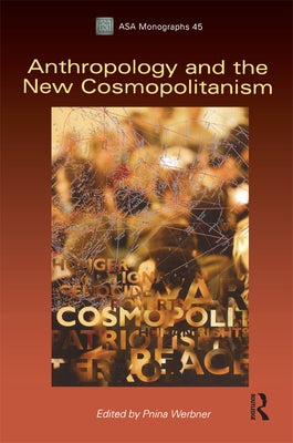 Anthropology and the New Cosmopolitanism: Rooted, Feminist and Vernacular Perspectives by Werbner, Pnina