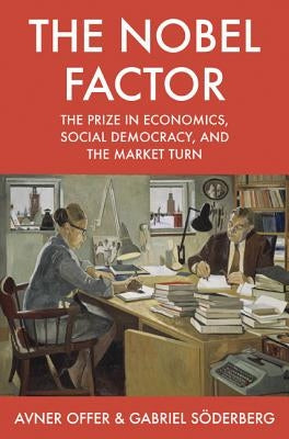The Nobel Factor: The Prize in Economics, Social Democracy, and the Market Turn by Offer, Avner