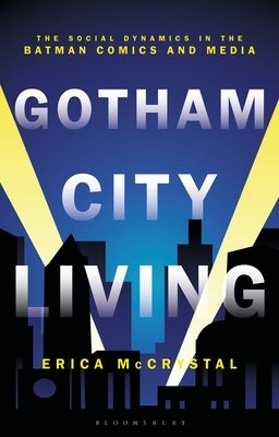 Gotham City Living: The Social Dynamics in the Batman Comics and Media by McCrystal, Erica