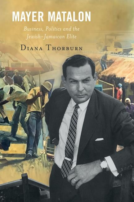 Mayer Matalon: Business, Politics and the Jewish-Jamaican Elite by Thorburn, Diana