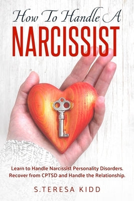 How to Handle a Narcissist: Learn to Handle Narcissist Personality Disorders. Recover from CPTSD and Handle the Relationship. by Kidd, S. Teresa
