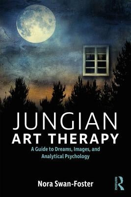 Jungian Art Therapy: Images, Dreams, and Analytical Psychology by Swan-Foster, Nora