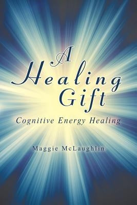 A Healing Gift: Cognitive Energy Healing by McLaughlin, Maggie