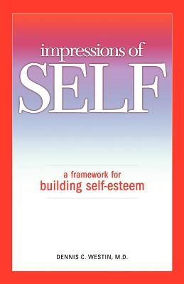 Impressions of Self: A Framework for Building Self-Esteem by Westin M. D., Dennis C.