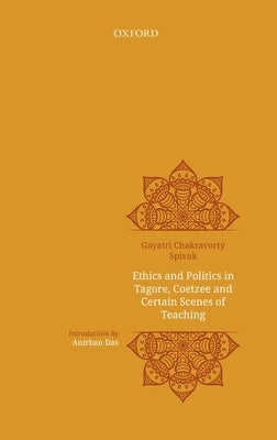 Ethics and Politics in Tagore, Coetzee and Certain Scenes of Teaching by Chakravarty Spivak, Gayatri