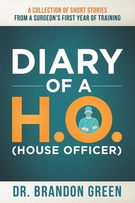 Diary of a H.O. (House Officer): A Collection of Short Stories from a Surgeon's First Year of Training. by Green, Brandon