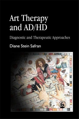 Art Therapy and Ad/HD: Diagnostic and Therapeutic Approaches by Safran, Diane