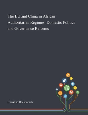 The EU and China in African Authoritarian Regimes: Domestic Politics and Governance Reforms by Christine Hackenesch
