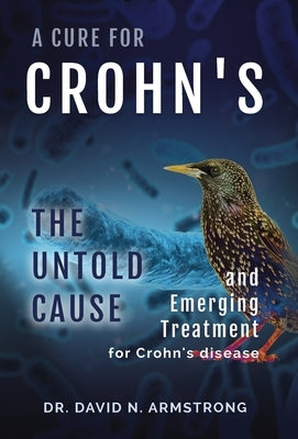 A Cure for Crohn's: The untold cause and emerging treatment for Crohn's disease: The untold cause and emerging treatment for Crohn's disea by Armstrong, David N.