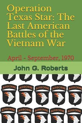 Operation Texas Star: The Last American Battles of the Vietnam War: April - September, 1970 by Roberts, John G.