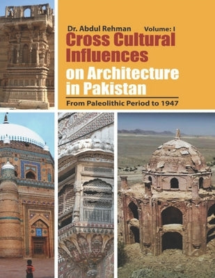 Cross Cultural Influences on Architecture in Pakistan: Vol. 1: From Paleolithic Period to 1947 by Rehman, Abdul