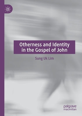 Otherness and Identity in the Gospel of John by Lim, Sung Uk