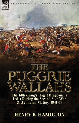 The Puggrie Wallahs: the 14th (King's) Light Dragoons in India During the Second Sikh War and in the Indian Mutiny, 1841-59 by Hamilton, Henry Blackburne