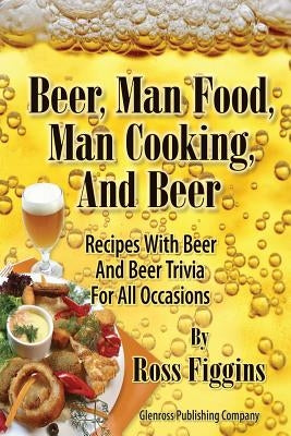 Beer, Man Food, Man Cooking, and Beer: Recipes With Beer and Beer Trivia For All Occasions by Figgins, Ross