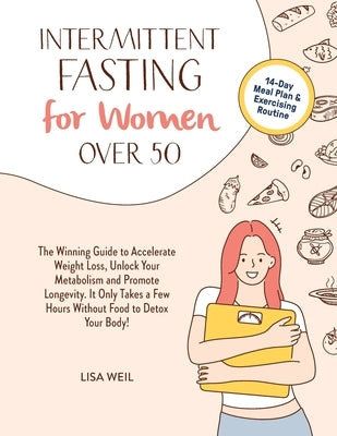 Intermittent Fasting For Women Over 50: The Winning Guide To Accelerate Weight Loss, Unlock Your Metabolism And Promote Longevity. It Only Takes A Few by Weil, Lisa