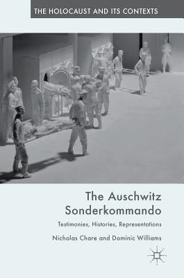 The Auschwitz Sonderkommando: Testimonies, Histories, Representations by Chare, Nicholas