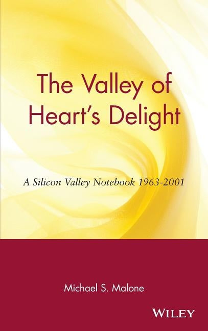 The Valley of Heart's Delight: A Silicon Valley Notebook 1963 - 2001 by Malone, Michael S.