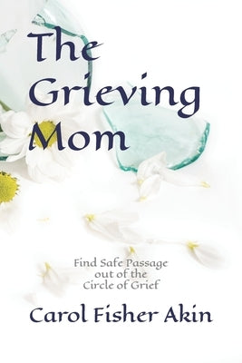 The Grieving Mom: Find Safe Passage out of the Circle of Grief by Akin, Carol Fisher
