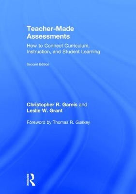Teacher-Made Assessments: How to Connect Curriculum, Instruction, and Student Learning by Grant, Leslie W.